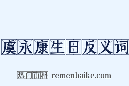 虞永康生日反义词是什么意思的图片